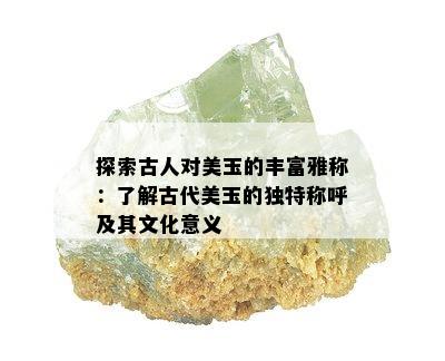 探索古人对美玉的丰富雅称：了解古代美玉的独特称呼及其文化意义