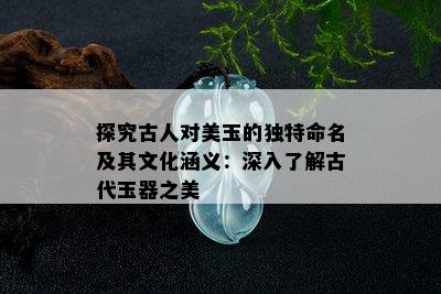 探究古人对美玉的独特命名及其文化涵义：深入了解古代玉器之美