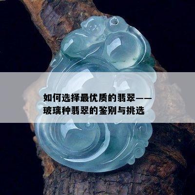 如何选择更优质的翡翠——玻璃种翡翠的鉴别与挑选