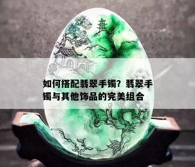 如何搭配翡翠手镯？翡翠手镯与其他饰品的完美组合