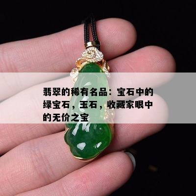 翡翠的稀有名品：宝石中的绿宝石，玉石，收藏家眼中的无价之宝