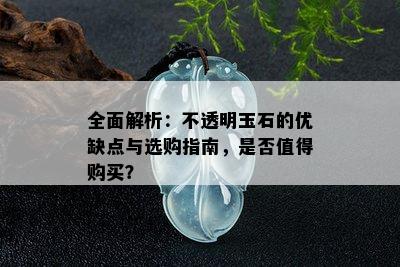 全面解析：不透明玉石的优缺点与选购指南，是否值得购买？