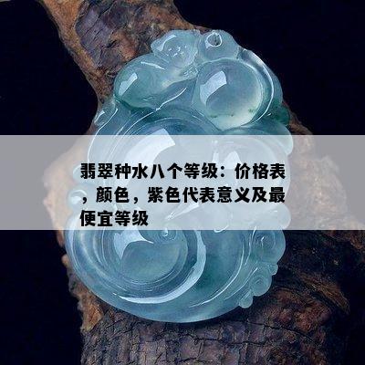 翡翠种水八个等级：价格表，颜色，紫色代表意义及更便宜等级