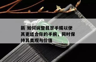 新 如何调整翡翠手镯以使其更适合你的手腕，同时保持其美观与价值