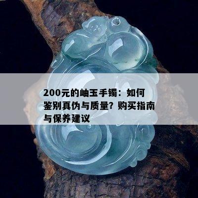 200元的岫玉手镯：如何鉴别真伪与质量？购买指南与保养建议