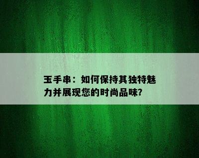 玉手串：如何保持其独特魅力并展现您的时尚品味？