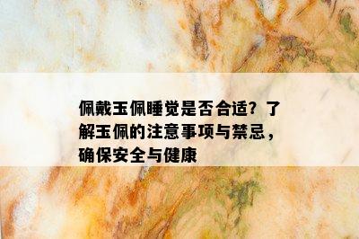 佩戴玉佩睡觉是否合适？了解玉佩的注意事项与禁忌，确保安全与健康