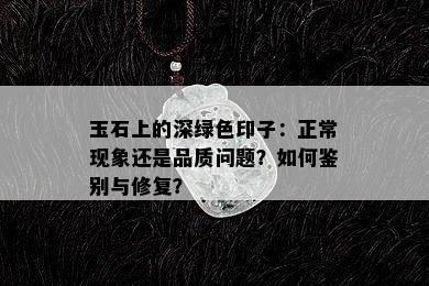 玉石上的深绿色印子：正常现象还是品质问题？如何鉴别与修复？