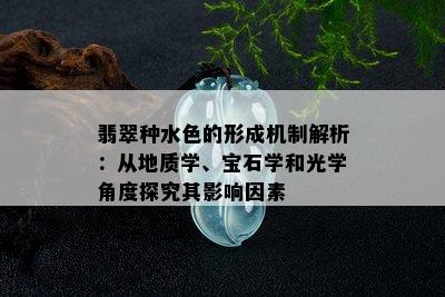 翡翠种水色的形成机制解析：从地质学、宝石学和光学角度探究其影响因素