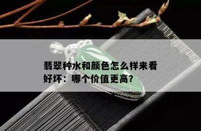 翡翠种水和颜色怎么样来看好坏：哪个价值更高？