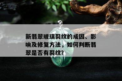 新翡翠玻璃裂纹的成因、影响及修复方法，如何判断翡翠是否有裂纹？