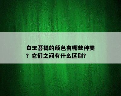 白玉菩提的颜色有哪些种类？它们之间有什么区别？