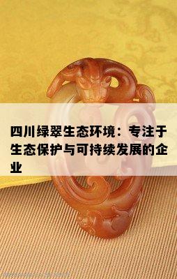 四川绿翠生态环境：专注于生态保护与可持续发展的企业