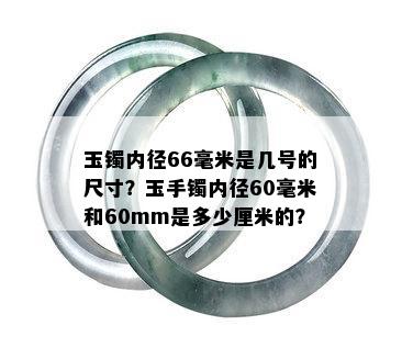 玉镯内径66毫米是几号的尺寸？玉手镯内径60毫米和60mm是多少厘米的？