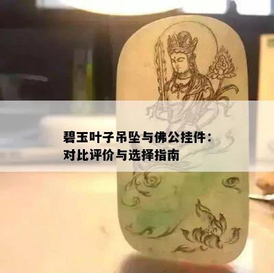 碧玉叶子吊坠与佛公挂件：对比评价与选择指南