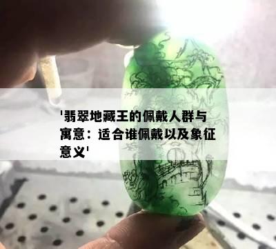 '翡翠地藏王的佩戴人群与寓意：适合谁佩戴以及象征意义'