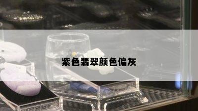 紫色翡翠颜色偏灰