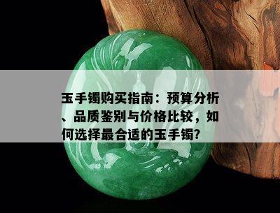 玉手镯购买指南：预算分析、品质鉴别与价格比较，如何选择最合适的玉手镯？