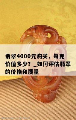 翡翠4000元购买，每克价值多少？_如何评估翡翠的价格和质量