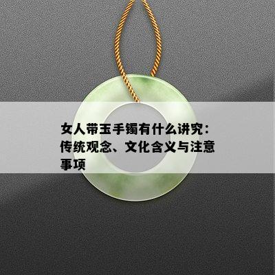 女人带玉手镯有什么讲究：传统观念、文化含义与注意事项