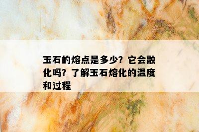 玉石的熔点是多少？它会融化吗？了解玉石熔化的温度和过程