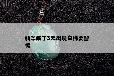 翡翠戴了3天出现白棉要警惕