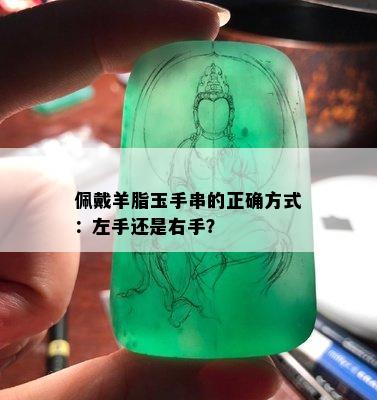 佩戴羊脂玉手串的正确方式：左手还是右手？