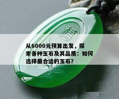 从6000元预算出发，探索各种玉石及其品质：如何选择最合适的玉石？