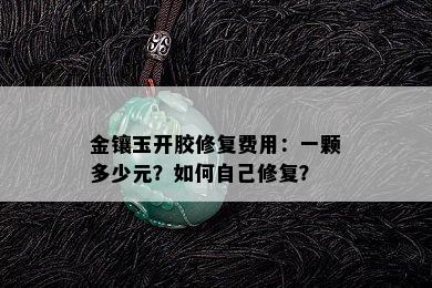 金镶玉开胶修复费用：一颗多少元？如何自己修复？