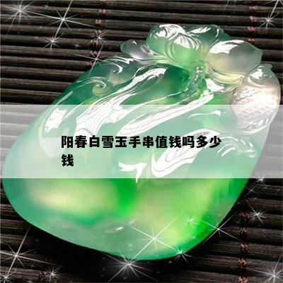 阳春白雪玉手串值钱吗多少钱