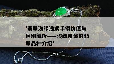 '翡翠浅绿浅紫手镯价值与区别解析——浅绿带紫的翡翠品种介绍'