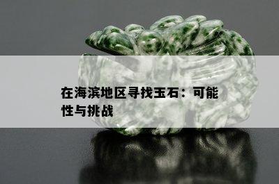 在海滨地区寻找玉石：可能性与挑战