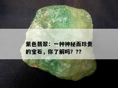 紫色翡翠：一种神秘而珍贵的宝石，你了解吗？??