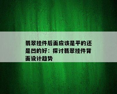 翡翠挂件后面应该是平的还是凹的好：探讨翡翠挂件背面设计趋势