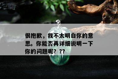 很抱歉，我不太明白你的意思。你能否再详细说明一下你的问题呢？??