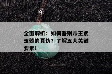 全面解析：如何鉴别帝王紫玉髓的真伪？了解五大关键要素！