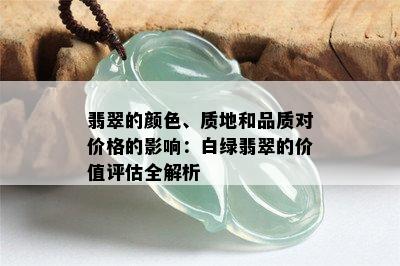 翡翠的颜色、质地和品质对价格的影响：白绿翡翠的价值评估全解析