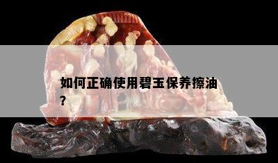 如何正确使用碧玉保养擦油？