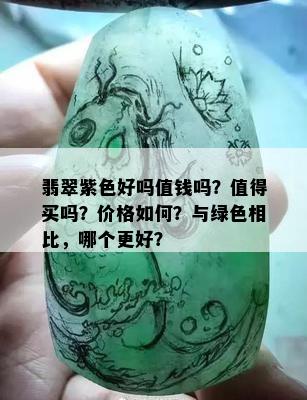 翡翠紫色好吗值钱吗？值得买吗？价格如何？与绿色相比，哪个更好？