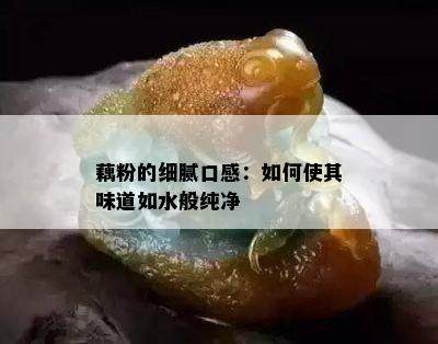 藕粉的细腻口感：如何使其味道如水般纯净