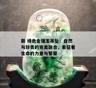 新 绿色金镶玉吊坠：自然与珍贵的完美融合，象征着生命的力量与繁荣