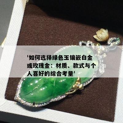 '如何选择绿色玉镶嵌白金或玫瑰金：材质、款式与个人喜好的综合考量'