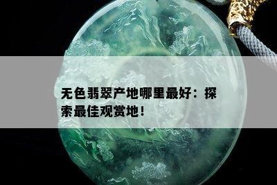 无色翡翠产地哪里更好：探索更佳观赏地！