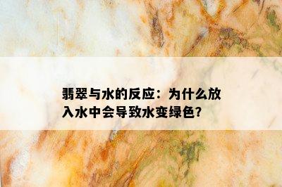 翡翠与水的反应：为什么放入水中会导致水变绿色？