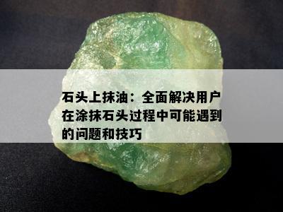 石头上抹油：全面解决用户在涂抹石头过程中可能遇到的问题和技巧