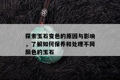 探索玉石变色的原因与影响，了解如何保养和处理不同颜色的玉石