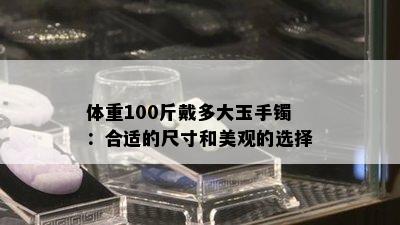 体重100斤戴多大玉手镯：合适的尺寸和美观的选择