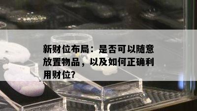 新财位布局：是否可以随意放置物品，以及如何正确利用财位？