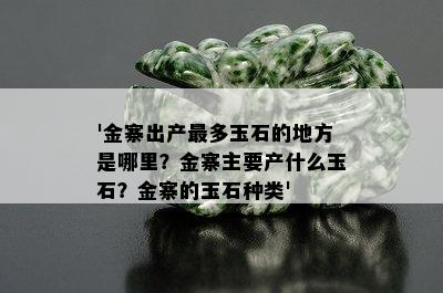 '金寨出产最多玉石的地方是哪里？金寨主要产什么玉石？金寨的玉石种类'