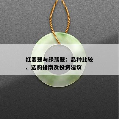 红翡翠与绿翡翠：品种比较、选购指南及投资建议